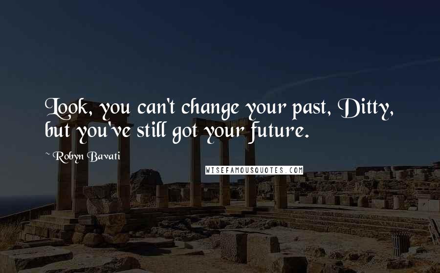 Robyn Bavati quotes: Look, you can't change your past, Ditty, but you've still got your future.