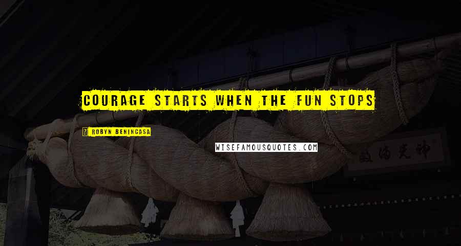 Robyn Benincasa quotes: Courage starts when the fun stops