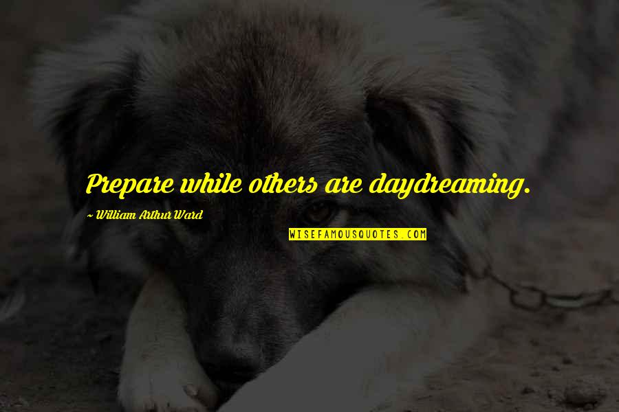 Robyn Brooks Quotes By William Arthur Ward: Prepare while others are daydreaming. Robyn Brooks Quotes By William Arthur Ward: Prepare while others are daydreaming.