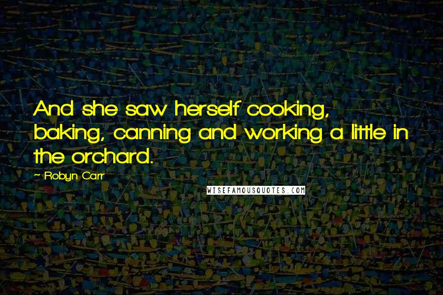 Robyn Carr quotes: And she saw herself cooking, baking, canning and working a little in the orchard.