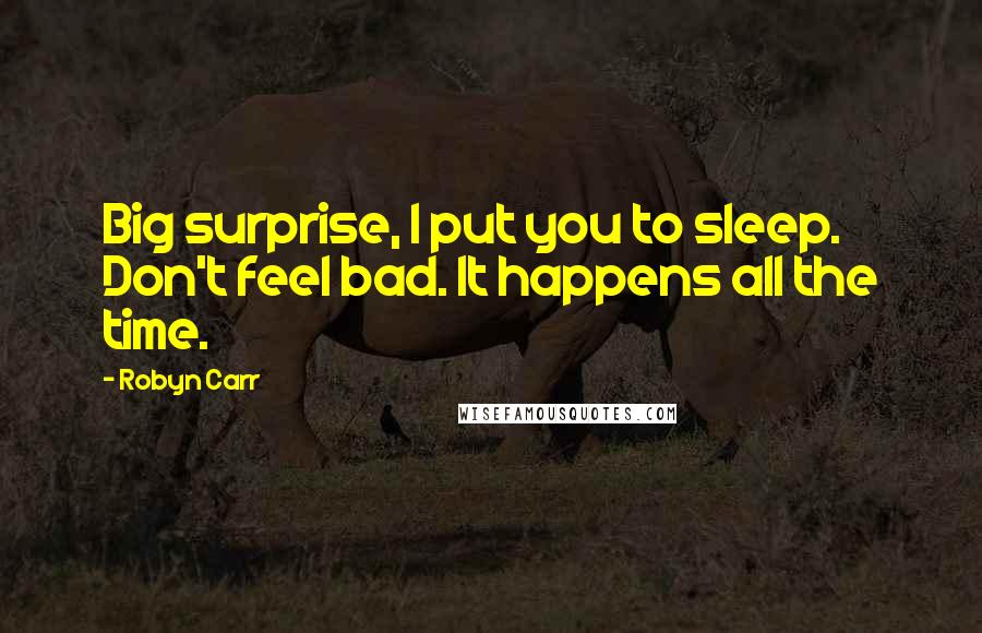 Robyn Carr quotes: Big surprise, I put you to sleep. Don't feel bad. It happens all the time.
