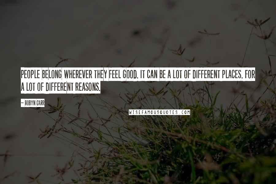 Robyn Carr quotes: People belong wherever they feel good. It can be a lot of different places. For a lot of different reasons.