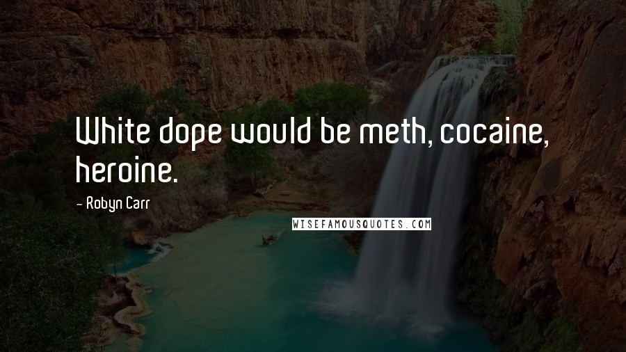 Robyn Carr quotes: White dope would be meth, cocaine, heroine.