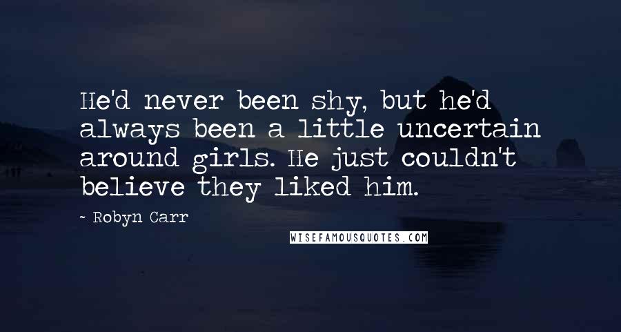 Robyn Carr quotes: He'd never been shy, but he'd always been a little uncertain around girls. He just couldn't believe they liked him.