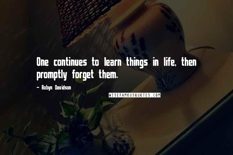 Robyn Davidson quotes: One continues to learn things in life, then promptly forget them.