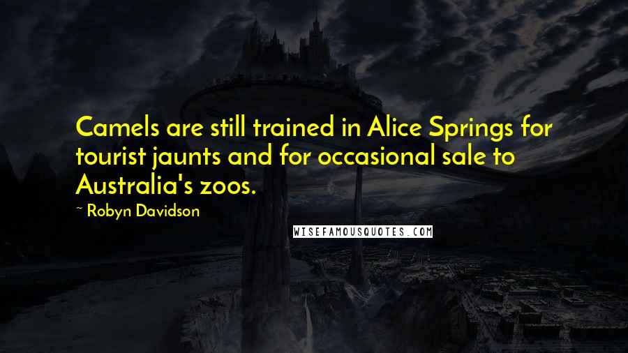 Robyn Davidson quotes: Camels are still trained in Alice Springs for tourist jaunts and for occasional sale to Australia's zoos.