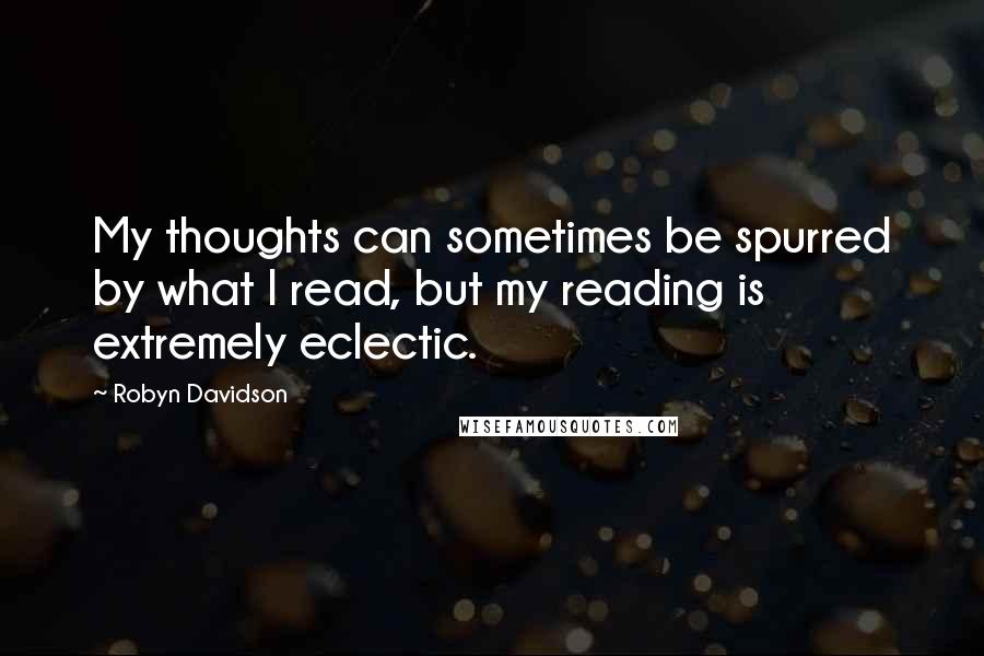 Robyn Davidson quotes: My thoughts can sometimes be spurred by what I read, but my reading is extremely eclectic.