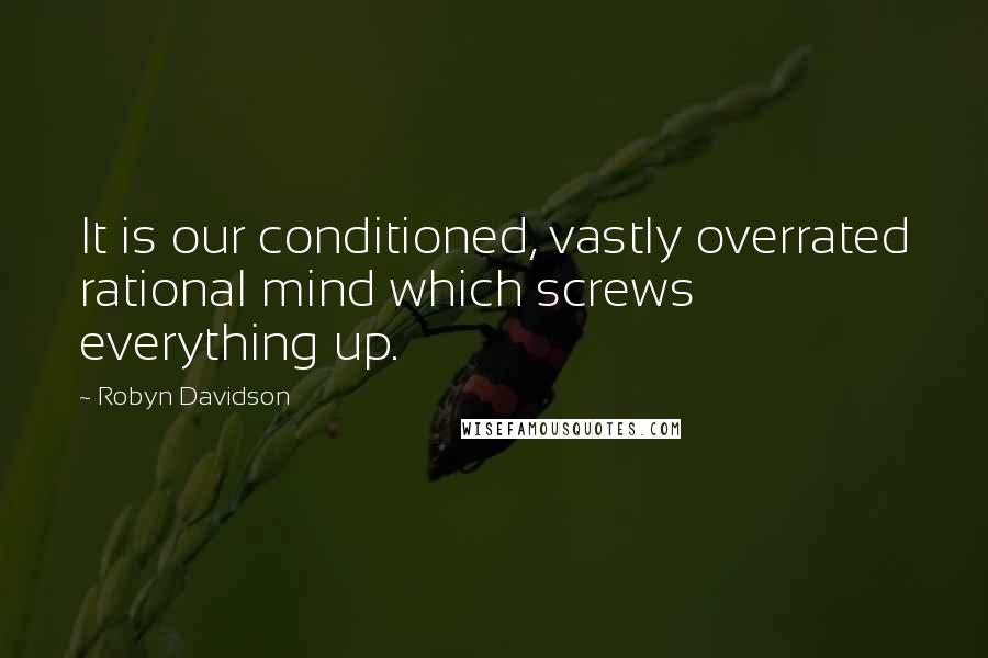 Robyn Davidson quotes: It is our conditioned, vastly overrated rational mind which screws everything up.
