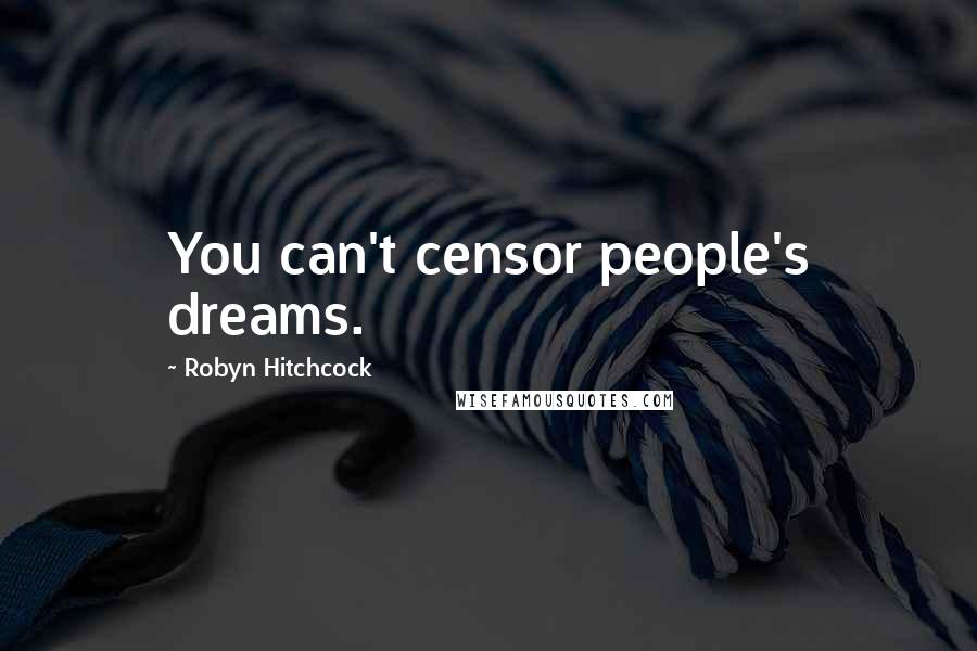 Robyn Hitchcock quotes: You can't censor people's dreams.