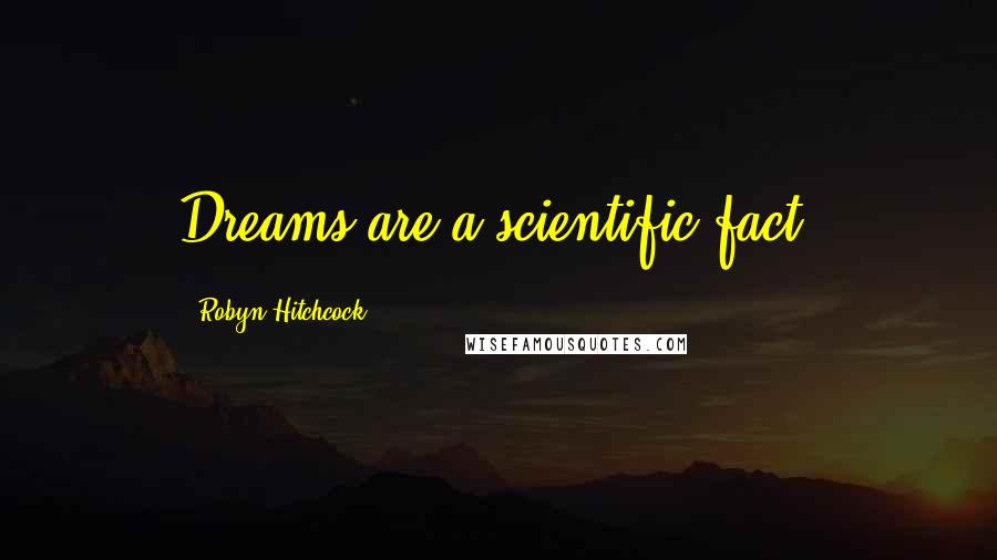 Robyn Hitchcock quotes: Dreams are a scientific fact.