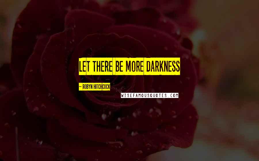 Robyn Hitchcock quotes: Let there be more darkness