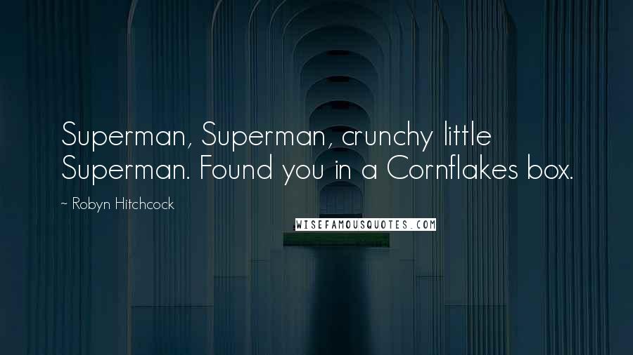 Robyn Hitchcock quotes: Superman, Superman, crunchy little Superman. Found you in a Cornflakes box.