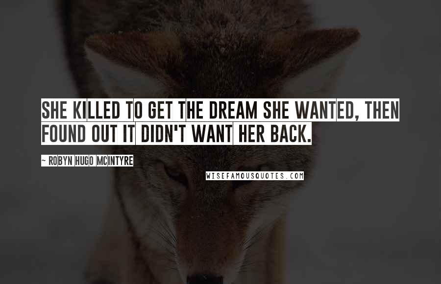 Robyn Hugo McIntyre quotes: She killed to get the dream she wanted, then found out it didn't want her back.