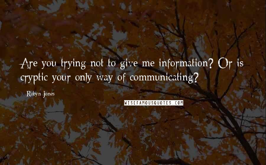 Robyn Jones quotes: Are you trying not to give me information? Or is cryptic your only way of communicating?