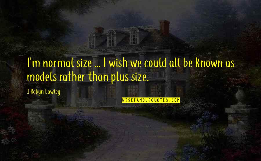 Robyn Lawley Quotes By Robyn Lawley: I'm normal size ... I wish we could Robyn Lawley Quotes By Robyn Lawley: I'm normal size ... I wish we could