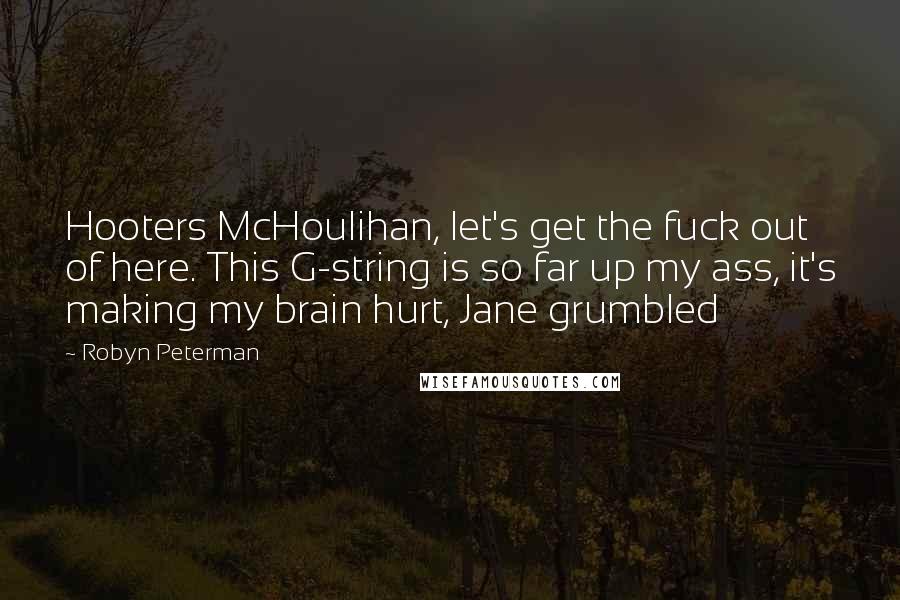 Robyn Peterman quotes: Hooters McHoulihan, let's get the fuck out of here. This G-string is so far up my ass, it's making my brain hurt, Jane grumbled