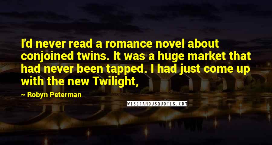 Robyn Peterman quotes: I'd never read a romance novel about conjoined twins. It was a huge market that had never been tapped. I had just come up with the new Twilight,