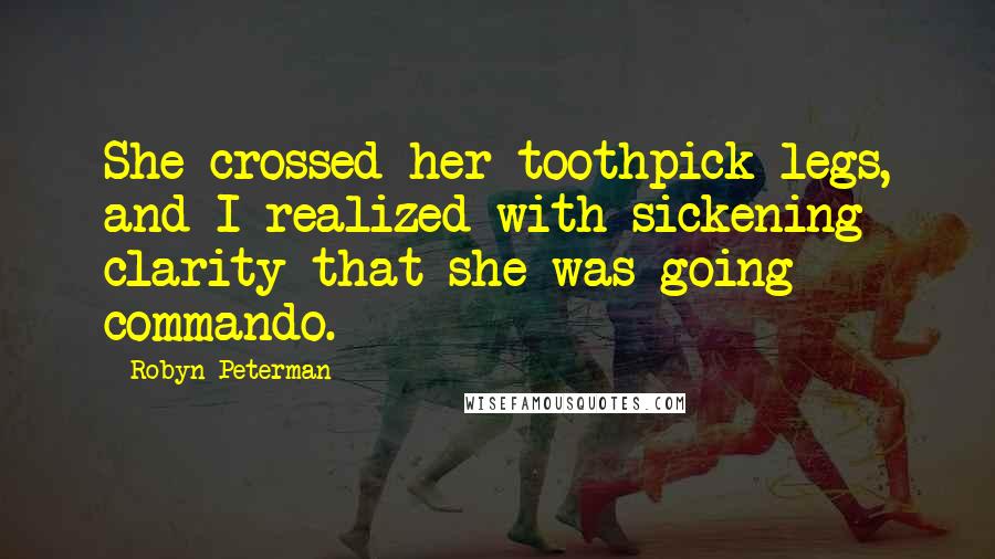 Robyn Peterman quotes: She crossed her toothpick legs, and I realized with sickening clarity that she was going commando.