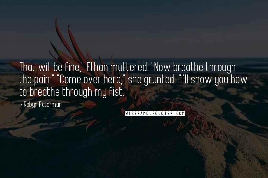 Robyn Peterman quotes: That will be fine," Ethan muttered. "Now breathe through the pain." "Come over here," she grunted. "I'll show you how to breathe through my fist.