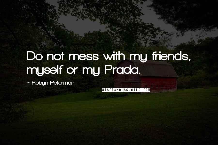 Robyn Peterman quotes: Do not mess with my friends, myself or my Prada.