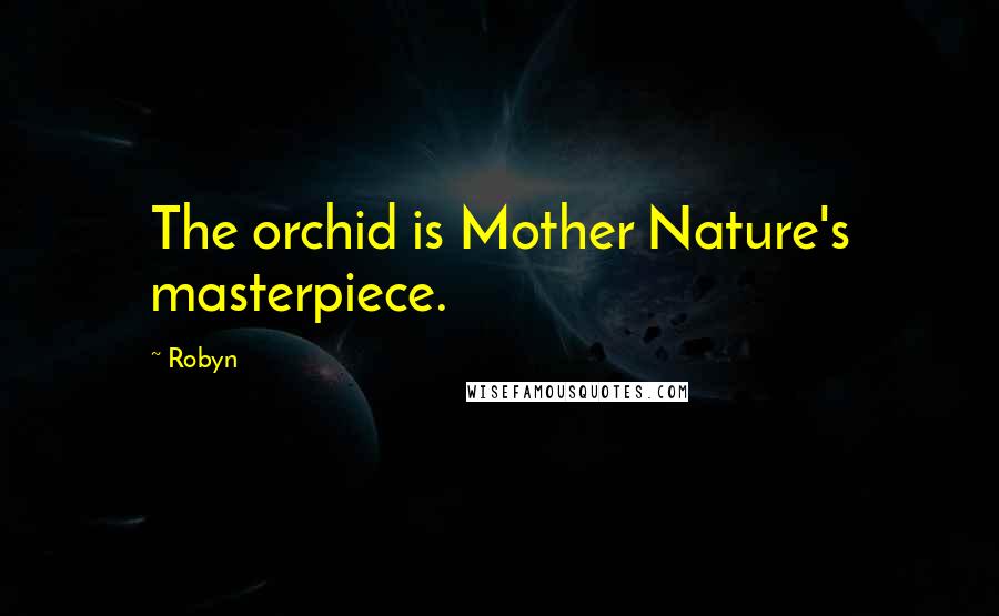 Robyn quotes: The orchid is Mother Nature's masterpiece.