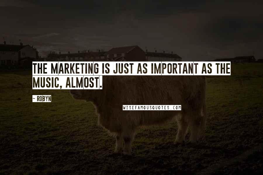 Robyn quotes: The marketing is just as important as the music, almost.