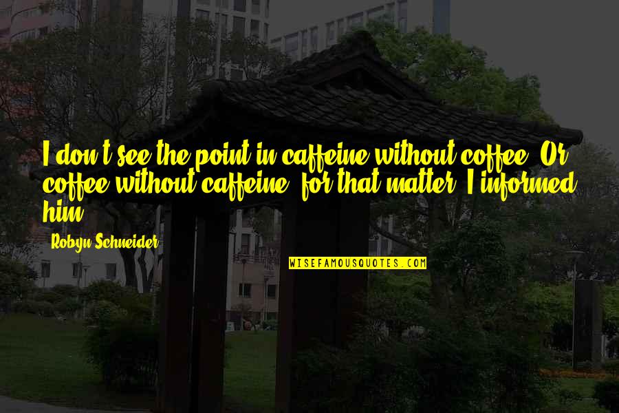 Robyn Quotes By Robyn Schneider: I don't see the point in caffeine without