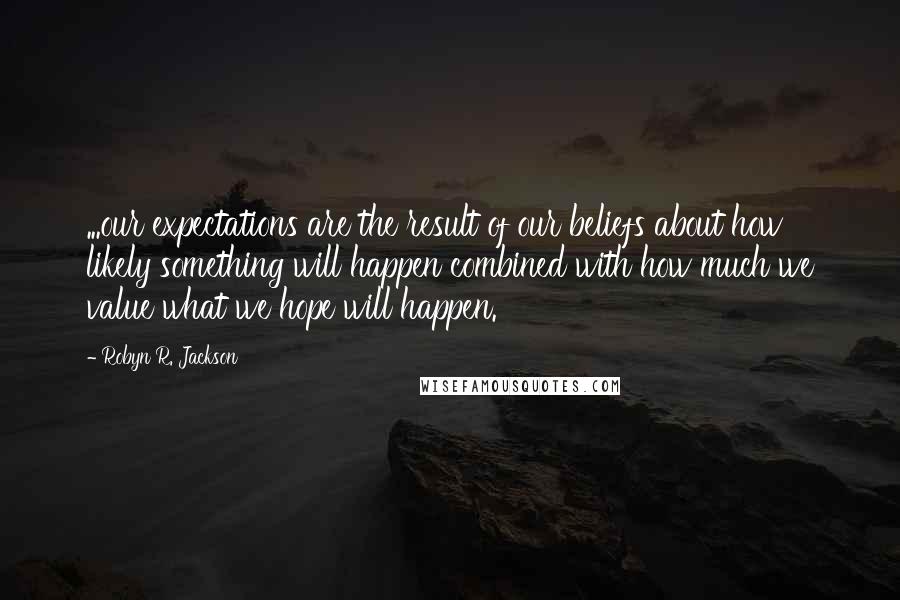 Robyn R. Jackson quotes: ...our expectations are the result of our beliefs about how likely something will happen combined with how much we value what we hope will happen.