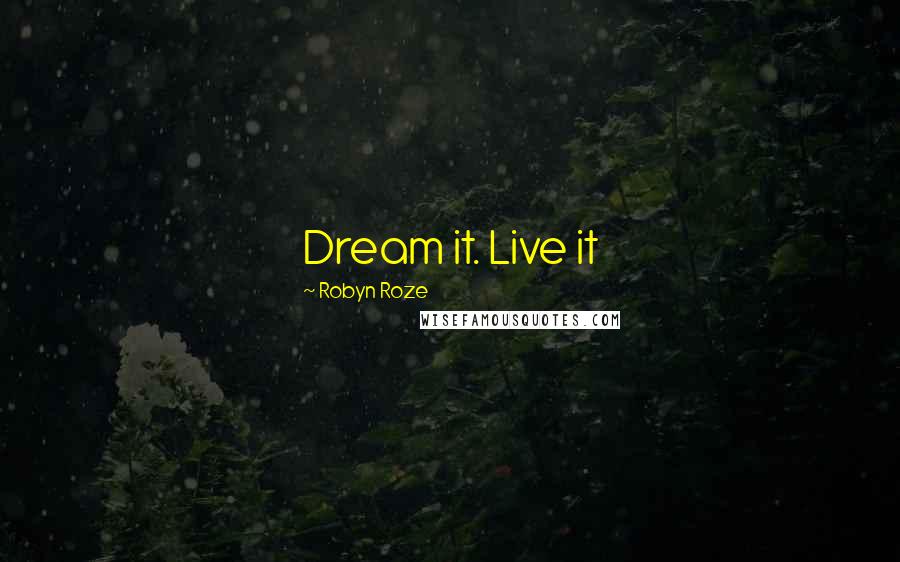 Robyn Roze quotes: Dream it. Live it