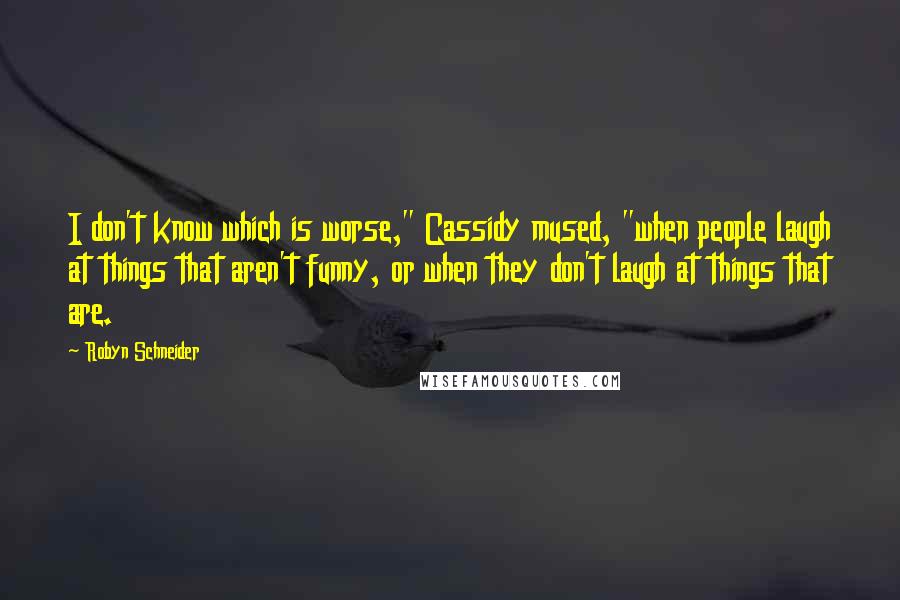 Robyn Schneider quotes: I don't know which is worse," Cassidy mused, "when people laugh at things that aren't funny, or when they don't laugh at things that are. Robyn Schneider quotes: I don't know which is worse," Cassidy mused, "when people laugh at things that aren't funny, or when they don't laugh at things that are.