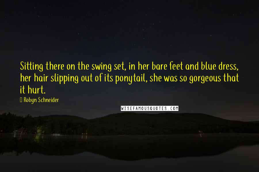 Robyn Schneider quotes: Sitting there on the swing set, in her bare feet and blue dress, her hair slipping out of its ponytail, she was so gorgeous that it hurt.