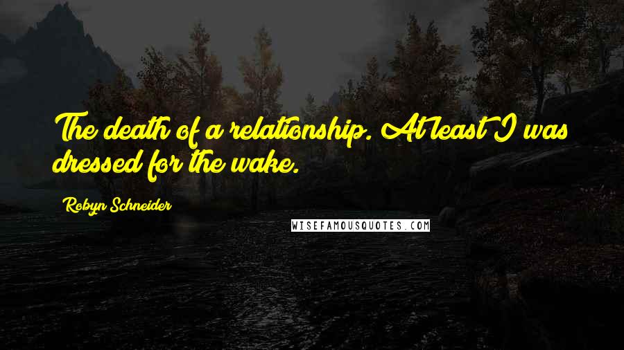 Robyn Schneider quotes: The death of a relationship. At least I was dressed for the wake. Robyn Schneider quotes: The death of a relationship. At least I was dressed for the wake.