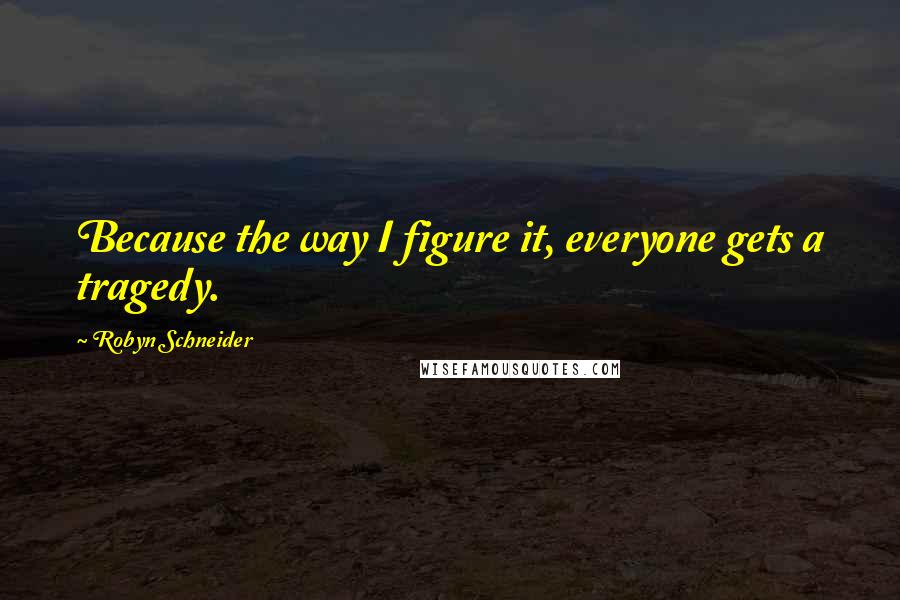 Robyn Schneider quotes: Because the way I figure it, everyone gets a tragedy.