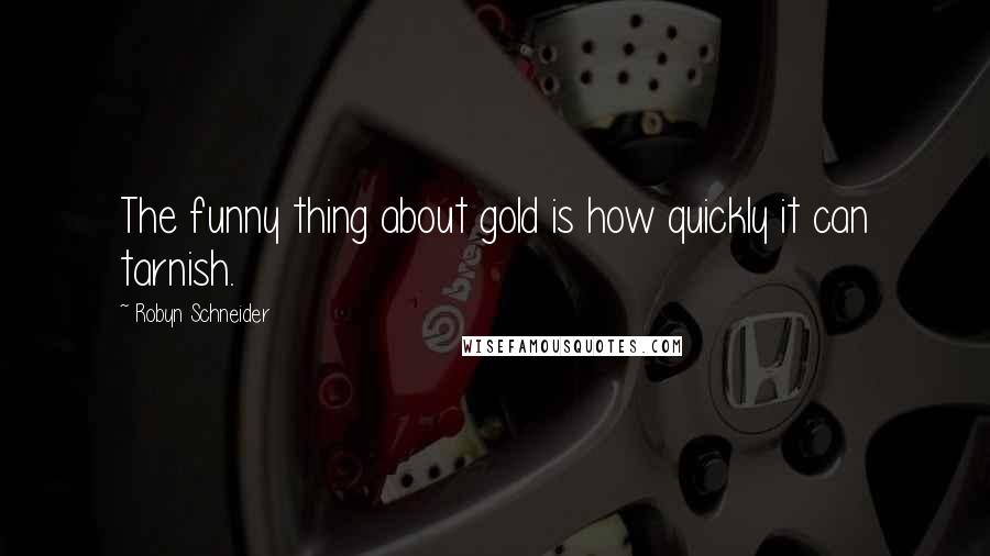 Robyn Schneider quotes: The funny thing about gold is how quickly it can tarnish.