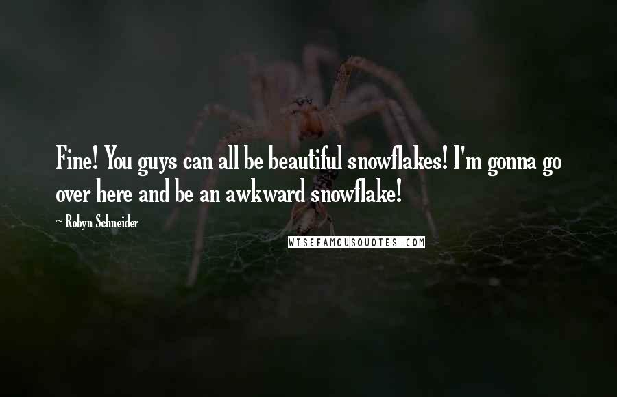 Robyn Schneider quotes: Fine! You guys can all be beautiful snowflakes! I'm gonna go over here and be an awkward snowflake!