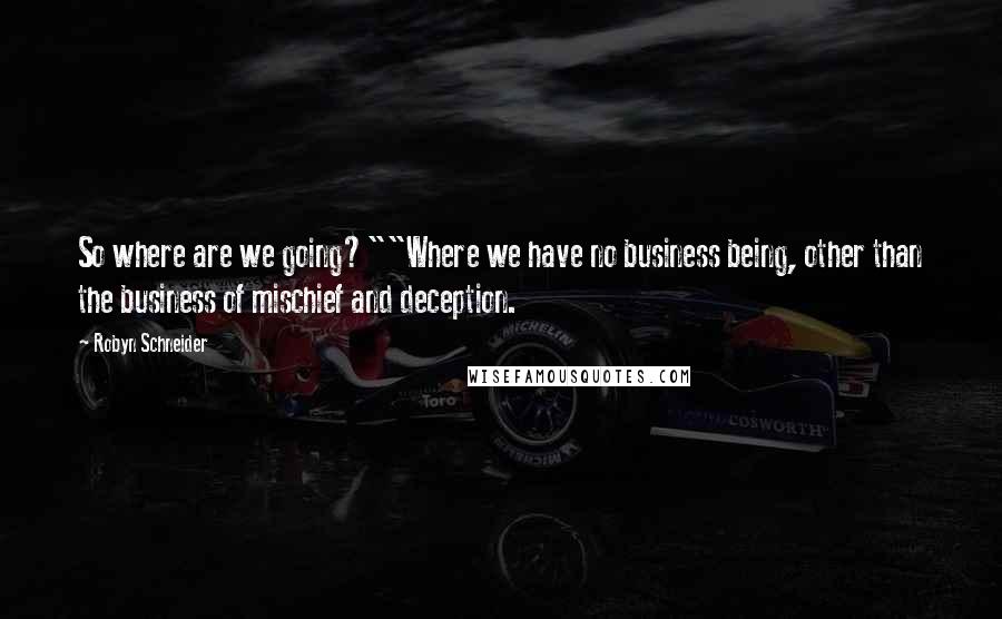 Robyn Schneider quotes: So where are we going?""Where we have no business being, other than the business of mischief and deception. Robyn Schneider quotes: So where are we going?""Where we have no business being, other than the business of mischief and deception.