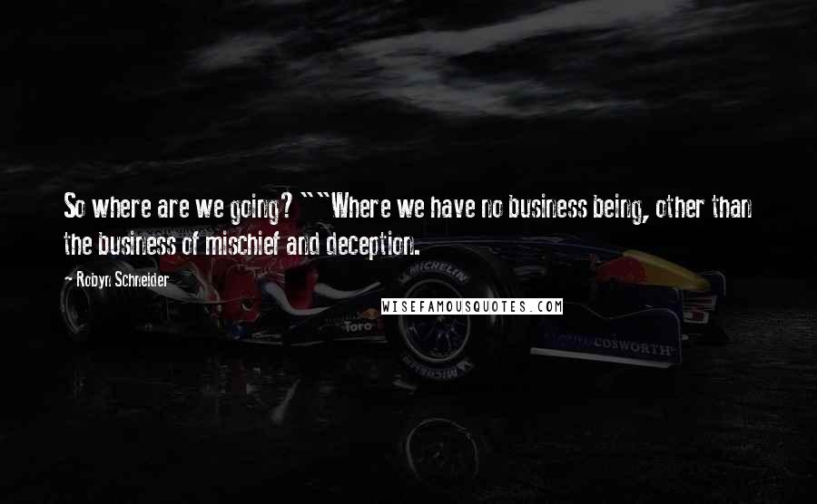 Robyn Schneider quotes: So where are we going?""Where we have no business being, other than the business of mischief and deception.