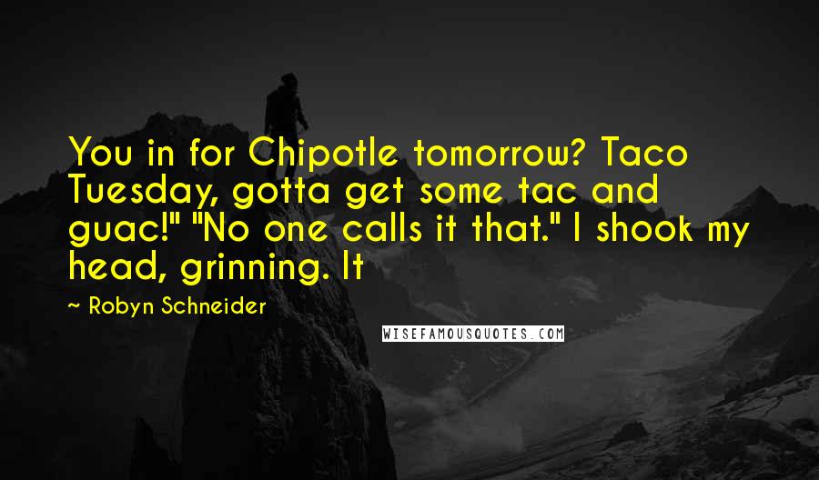 Robyn Schneider quotes: You in for Chipotle tomorrow? Taco Tuesday, gotta get some tac and guac!" "No one calls it that." I shook my head, grinning. It