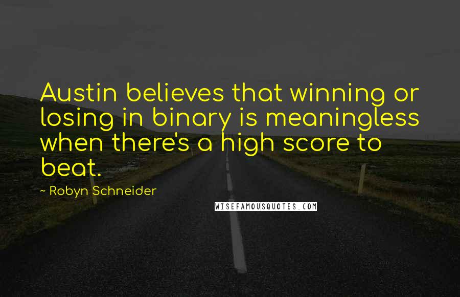 Robyn Schneider quotes: Austin believes that winning or losing in binary is meaningless when there's a high score to beat. Robyn Schneider quotes: Austin believes that winning or losing in binary is meaningless when there's a high score to beat.