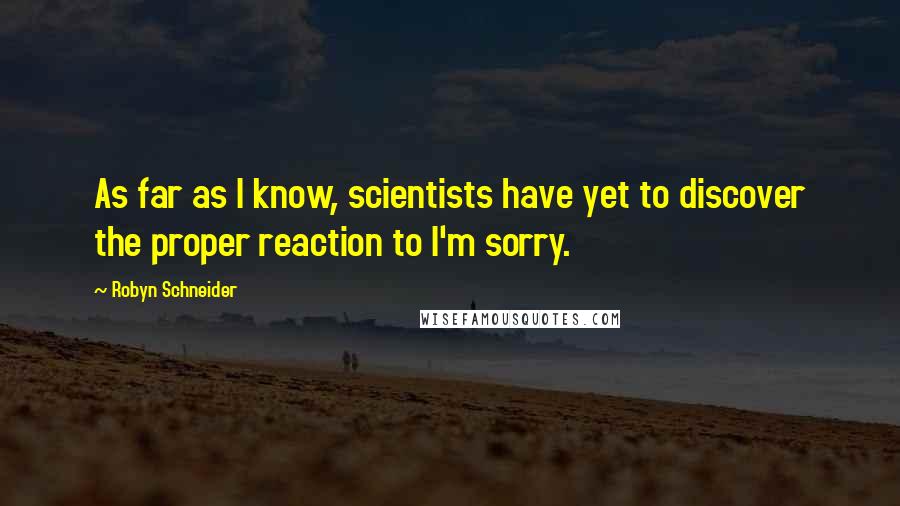 Robyn Schneider quotes: As far as I know, scientists have yet to discover the proper reaction to I'm sorry.