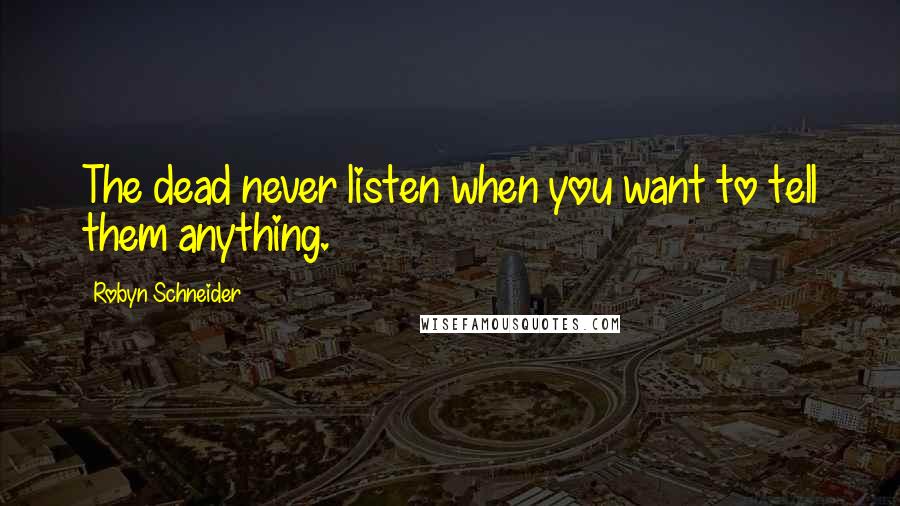 Robyn Schneider quotes: The dead never listen when you want to tell them anything. Robyn Schneider quotes: The dead never listen when you want to tell them anything.
