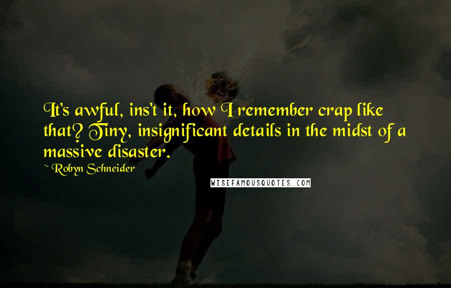 Robyn Schneider quotes: It's awful, ins't it, how I remember crap like that? Tiny, insignificant details in the midst of a massive disaster.