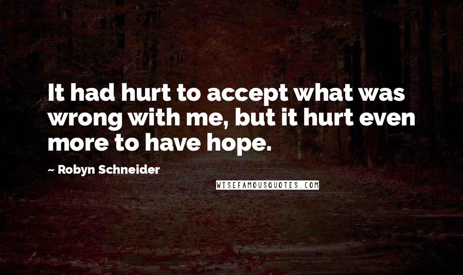 Robyn Schneider quotes: It had hurt to accept what was wrong with me, but it hurt even more to have hope.