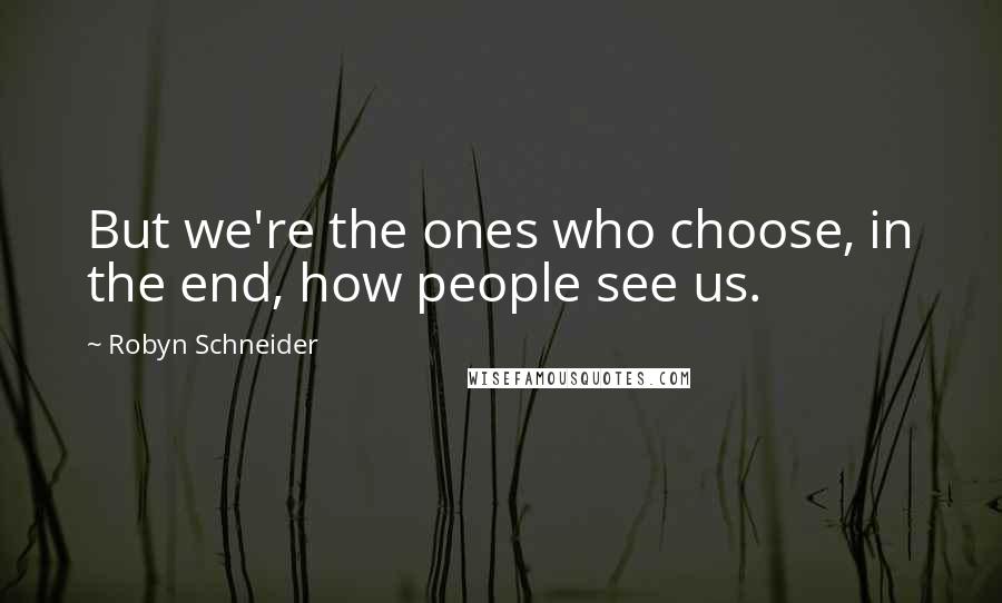 Robyn Schneider quotes: But we're the ones who choose, in the end, how people see us. Robyn Schneider quotes: But we're the ones who choose, in the end, how people see us.