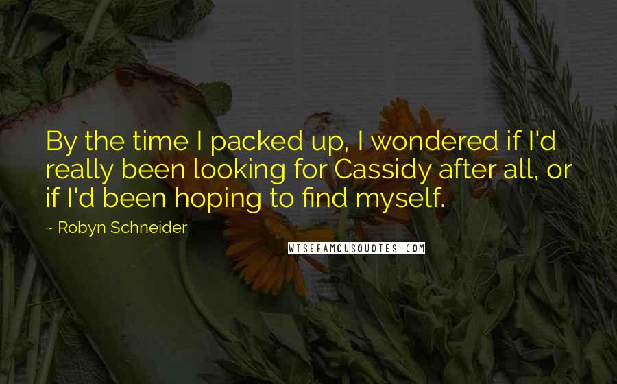 Robyn Schneider quotes: By the time I packed up, I wondered if I'd really been looking for Cassidy after all, or if I'd been hoping to find myself. Robyn Schneider quotes: By the time I packed up, I wondered if I'd really been looking for Cassidy after all, or if I'd been hoping to find myself.