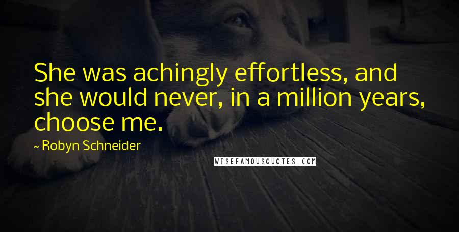 Robyn Schneider quotes: She was achingly effortless, and she would never, in a million years, choose me. Robyn Schneider quotes: She was achingly effortless, and she would never, in a million years, choose me.