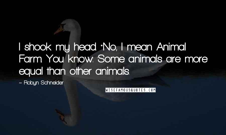 Robyn Schneider quotes: I shook my head. "No, I mean Animal Farm. You know: 'Some animals are more equal than other animals.