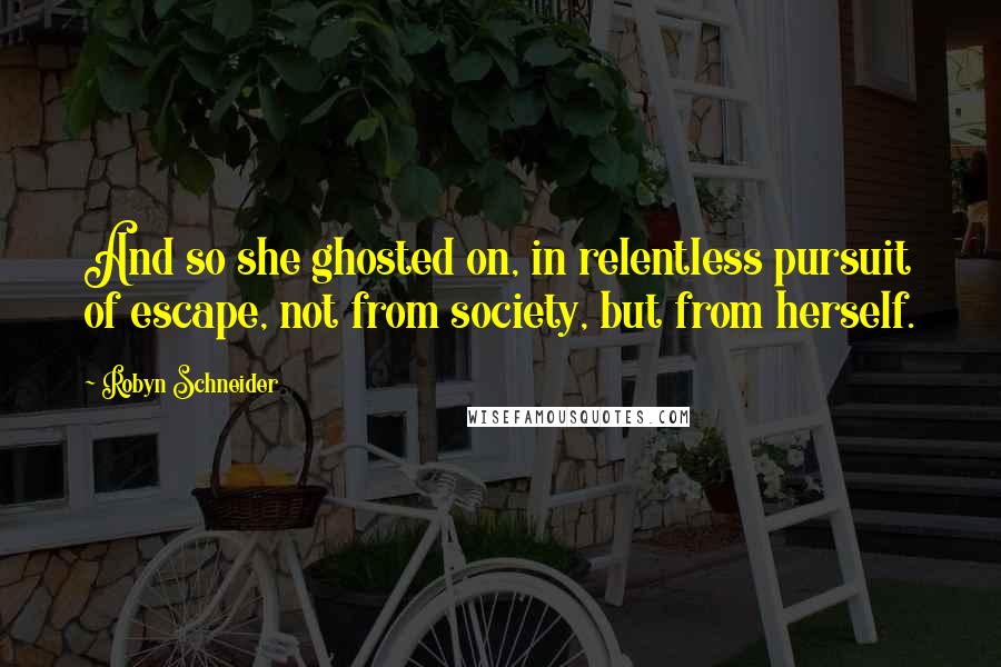 Robyn Schneider quotes: And so she ghosted on, in relentless pursuit of escape, not from society, but from herself.