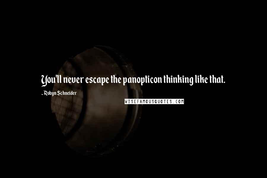 Robyn Schneider quotes: You'll never escape the panopticon thinking like that. Robyn Schneider quotes: You'll never escape the panopticon thinking like that.