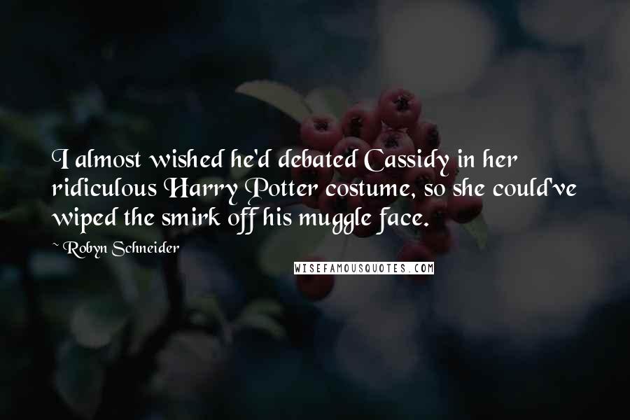 Robyn Schneider quotes: I almost wished he'd debated Cassidy in her ridiculous Harry Potter costume, so she could've wiped the smirk off his muggle face. Robyn Schneider quotes: I almost wished he'd debated Cassidy in her ridiculous Harry Potter costume, so she could've wiped the smirk off his muggle face.